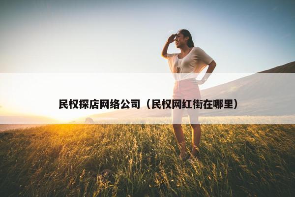 民权探店网络公司（民权网红街在哪里）