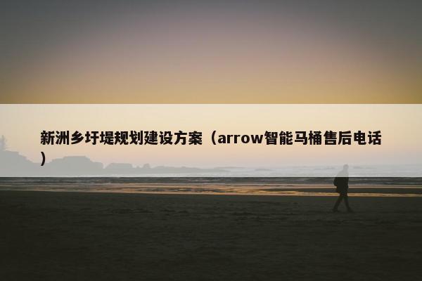 新洲乡圩堤规划建设方案（arrow智能马桶售后电话）