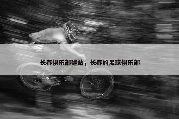 长春俱乐部建站，长春的足球俱乐部