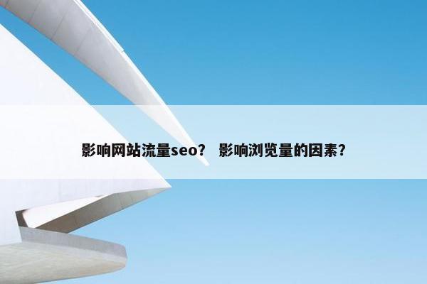 影响网站流量seo？ 影响浏览量的因素？