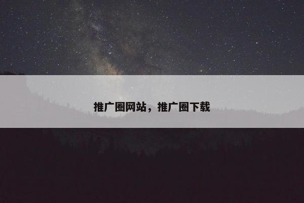 推广圈网站，推广圈下载