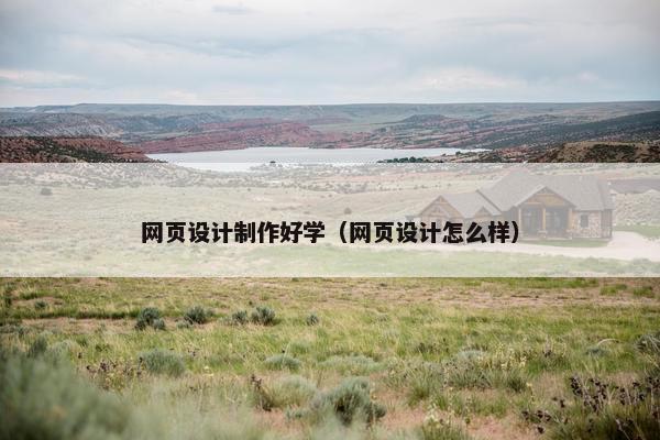 网页设计制作好学（网页设计怎么样）
