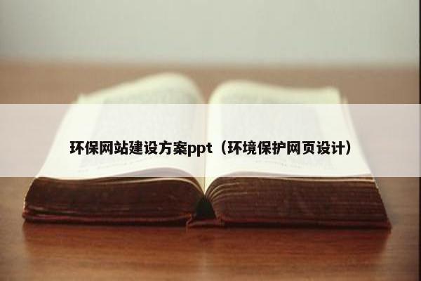 环保网站建设方案ppt（环境保护网页设计）