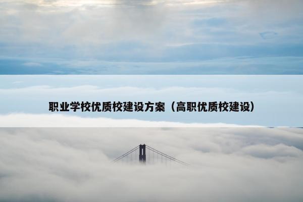 职业学校优质校建设方案（高职优质校建设）
