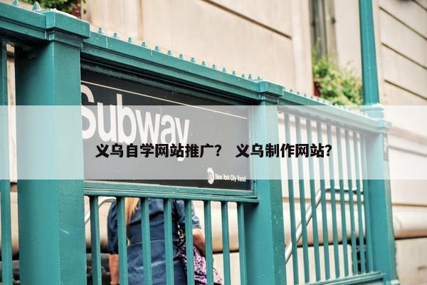 义乌自学网站推广？ 义乌制作网站？