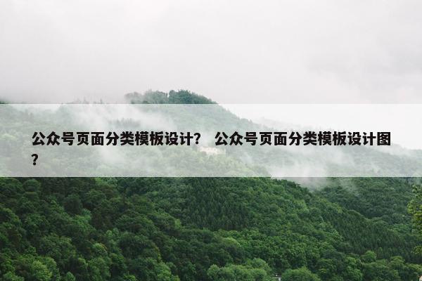 公众号页面分类模板设计？ 公众号页面分类模板设计图？