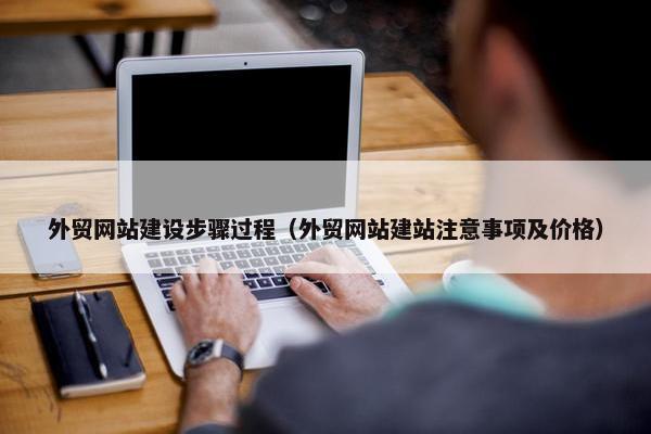 外贸网站建设步骤过程（外贸网站建站注意事项及价格）