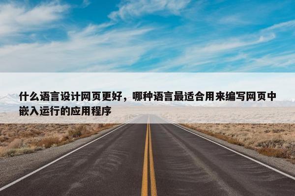 什么语言设计网页更好，哪种语言最适合用来编写网页中嵌入运行的应用程序
