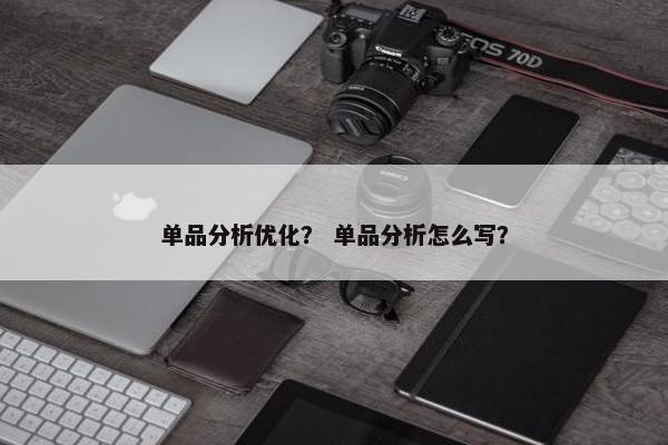 单品分析优化？ 单品分析怎么写？
