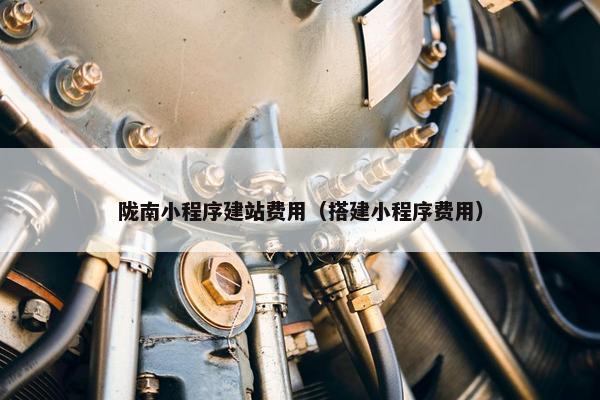 陇南小程序建站费用（搭建小程序费用）