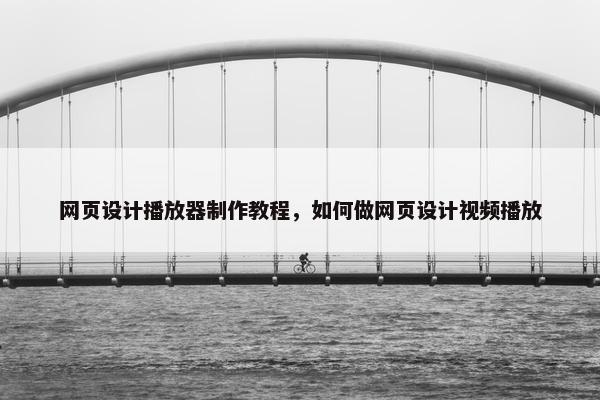 网页设计播放器制作教程，如何做网页设计视频播放