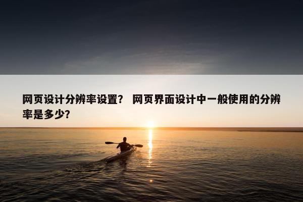 网页设计分辨率设置？ 网页界面设计中一般使用的分辨率是多少？