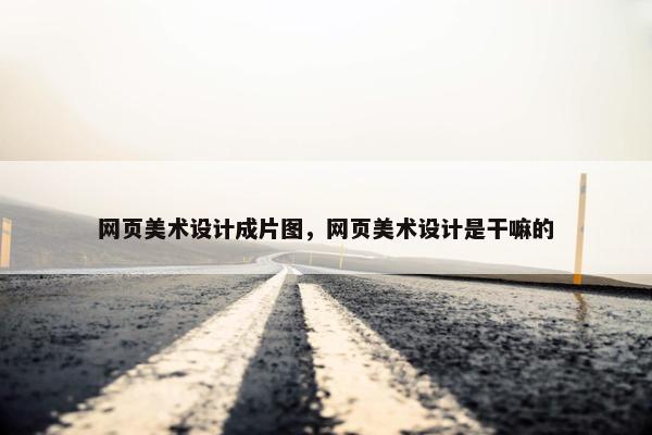 网页美术设计成片图，网页美术设计是干嘛的
