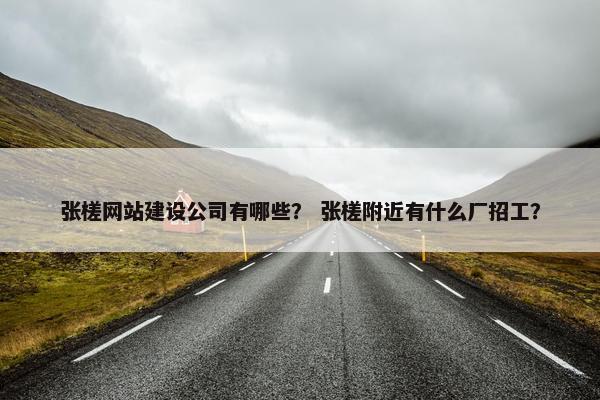 张槎网站建设公司有哪些？ 张槎附近有什么厂招工？