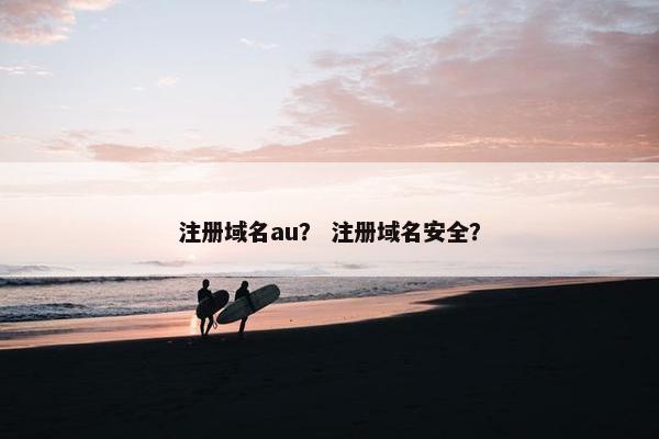 注册域名au？ 注册域名安全？