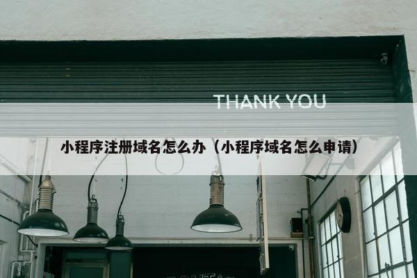 小程序注册域名怎么办（小程序域名怎么申请）