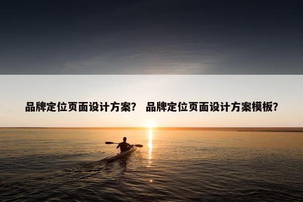 品牌定位页面设计方案？ 品牌定位页面设计方案模板？