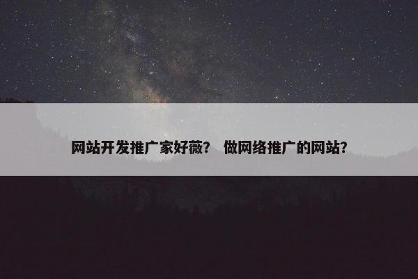 网站开发推广家好薇？ 做网络推广的网站？