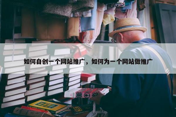 如何自创一个网站推广，如何为一个网站做推广