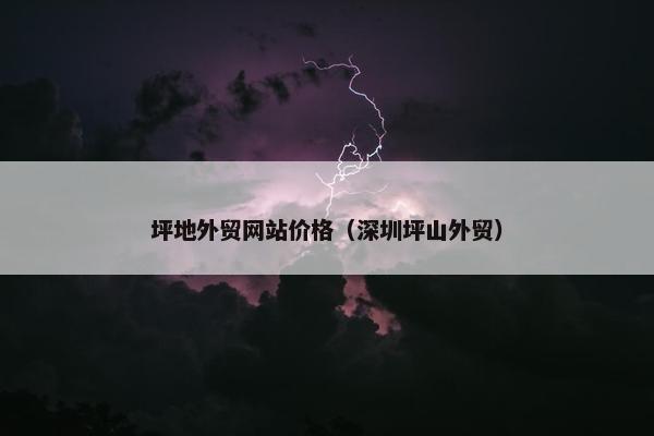 坪地外贸网站价格（深圳坪山外贸）