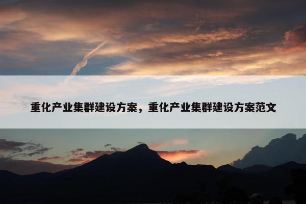 重化产业集群建设方案，重化产业集群建设方案范文