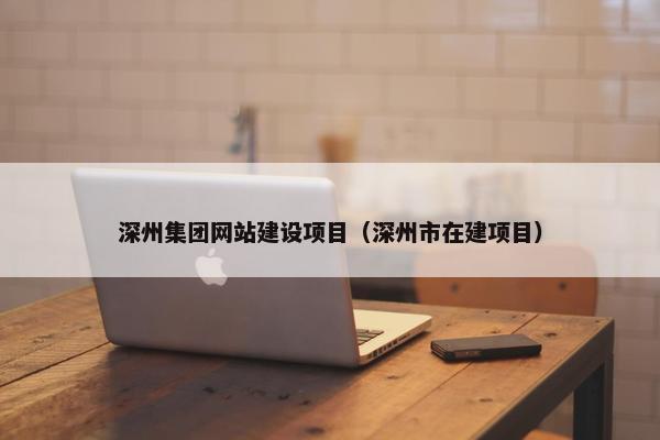 深州集团网站建设项目（深州市在建项目）