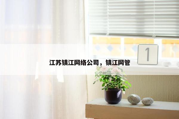 江苏镇江网络公司，镇江网管