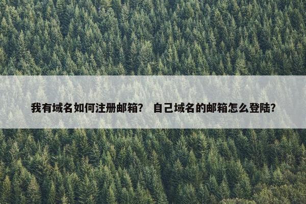 我有域名如何注册邮箱？ 自己域名的邮箱怎么登陆？
