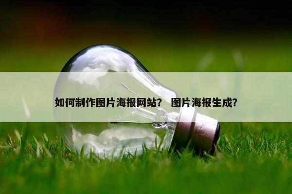 如何制作图片海报网站？ 图片海报生成？