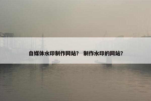 自媒体水印制作网站？ 制作水印的网站？