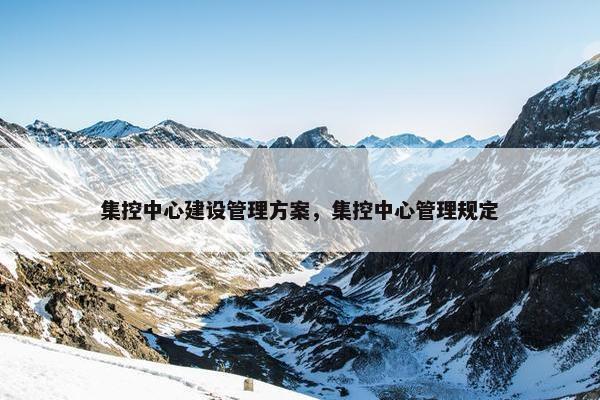 集控中心建设管理方案，集控中心管理规定