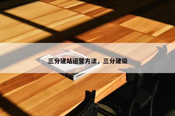 三分建站运营方法，三分建设