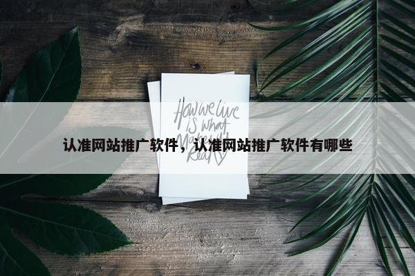 认准网站推广软件，认准网站推广软件有哪些