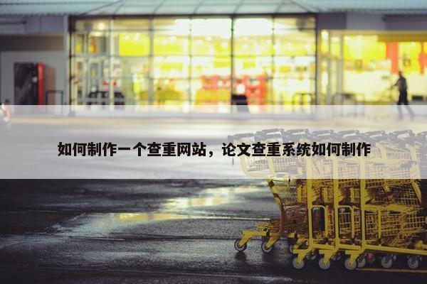 如何制作一个查重网站，论文查重系统如何制作