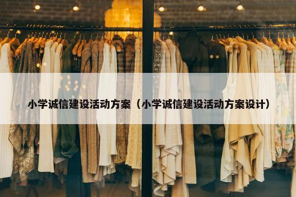 小学诚信建设活动方案（小学诚信建设活动方案设计）
