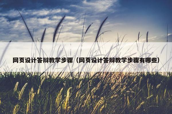 网页设计答辩教学步骤（网页设计答辩教学步骤有哪些）