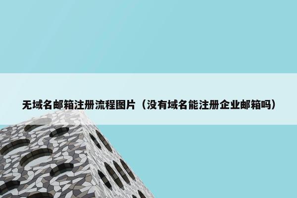 无域名邮箱注册流程图片（没有域名能注册企业邮箱吗）