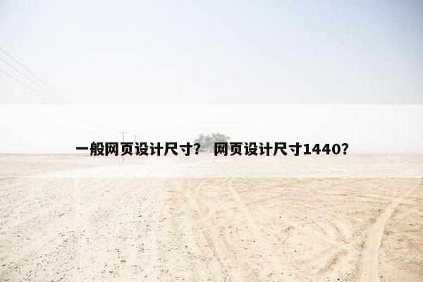一般网页设计尺寸？ 网页设计尺寸1440？