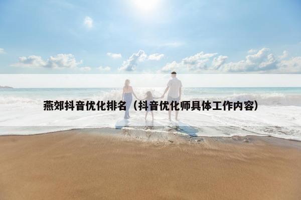 燕郊抖音优化排名（抖音优化师具体工作内容）