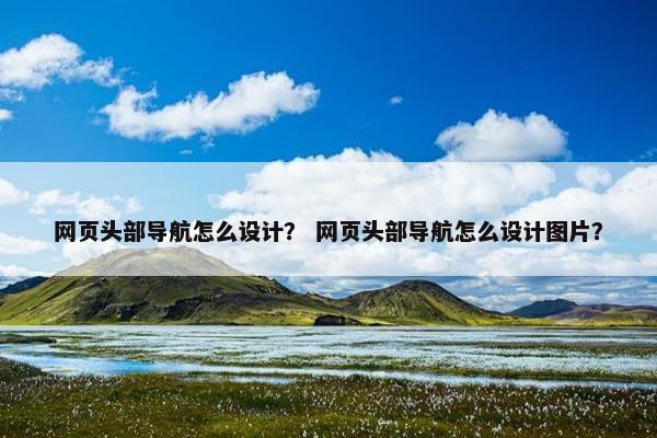 网页头部导航怎么设计？ 网页头部导航怎么设计图片？