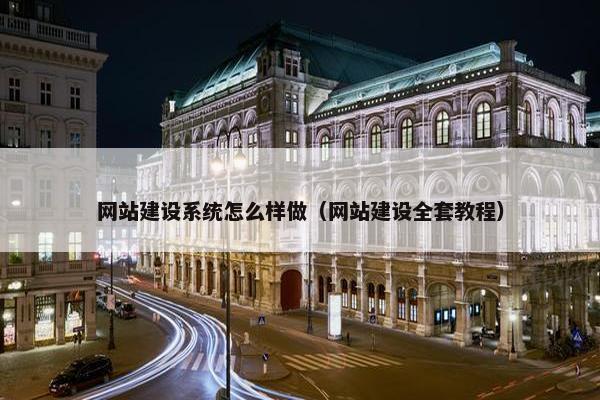 网站建设系统怎么样做（网站建设全套教程）