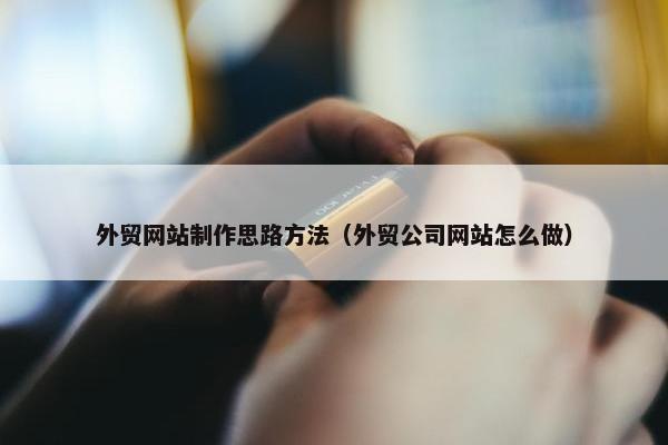 外贸网站制作思路方法（外贸公司网站怎么做）