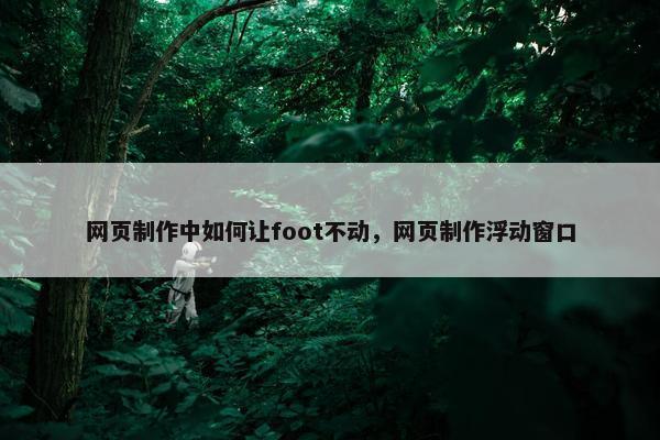 网页制作中如何让foot不动，网页制作浮动窗口