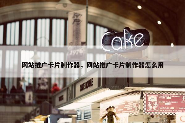 网站推广卡片制作器，网站推广卡片制作器怎么用