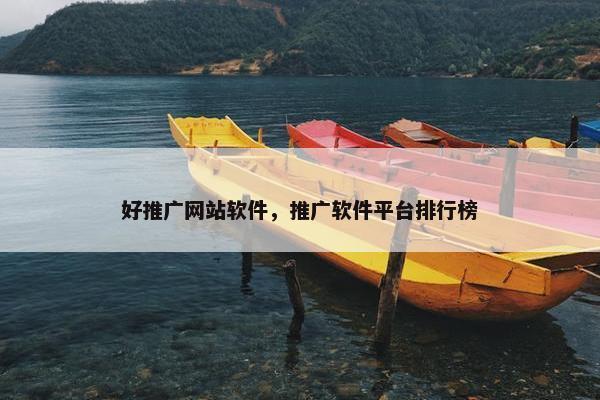 好推广网站软件，推广软件平台排行榜
