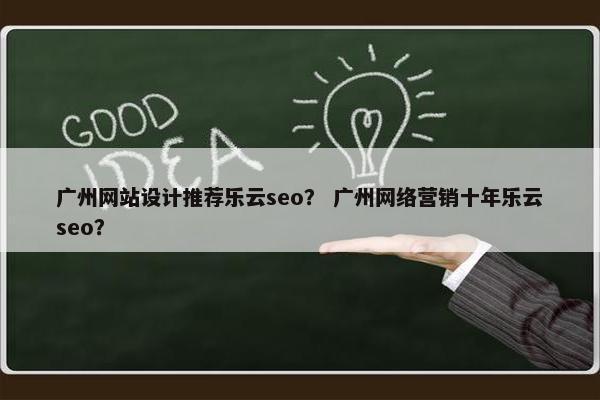 广州网站设计推荐乐云seo？ 广州网络营销十年乐云seo？
