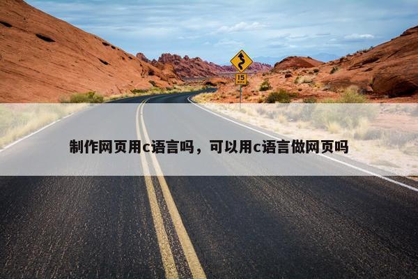 制作网页用c语言吗，可以用c语言做网页吗