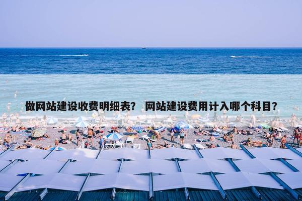 做网站建设收费明细表？ 网站建设费用计入哪个科目？