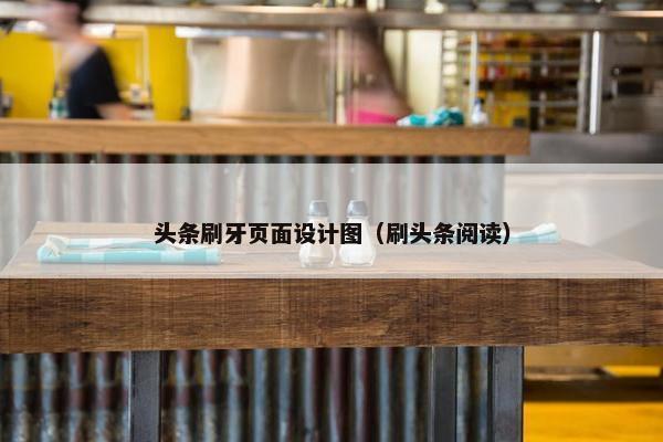 头条刷牙页面设计图（刷头条阅读）