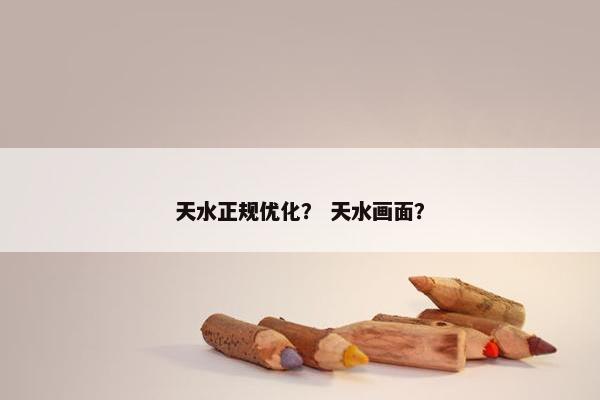 天水正规优化？ 天水画面？
